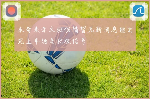 米奇表示文班伤情暂无新消息能打完上半场是积极信号