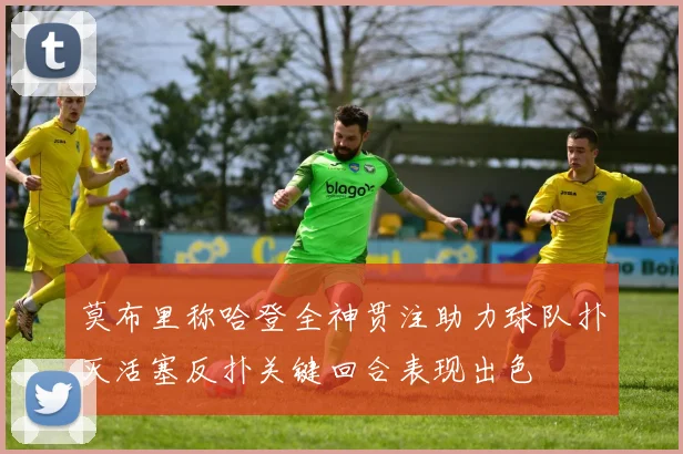 莫布里称哈登全神贯注助力球队扑灭活塞反扑关键回合表现出色