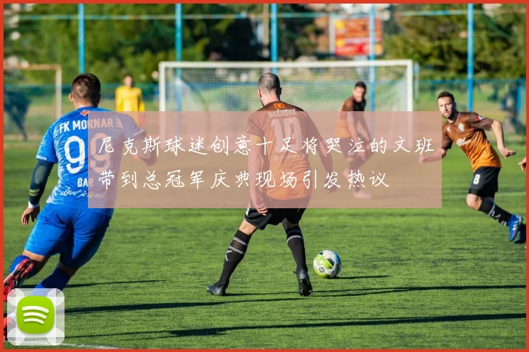 尼克斯球迷创意十足将哭泣的文班带到总冠军庆典现场引发热议