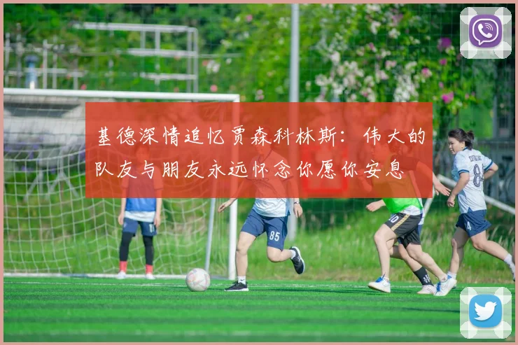 基德深情追忆贾森科林斯：伟大的队友与朋友永远怀念你愿你安息