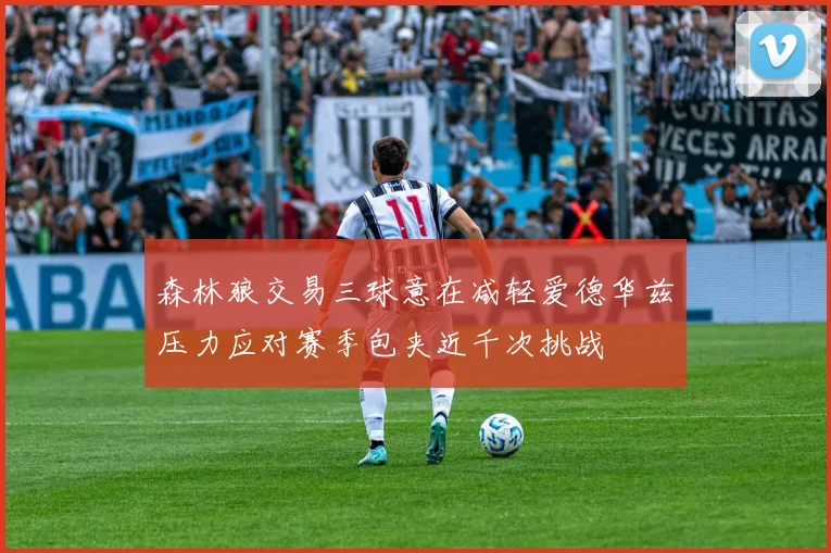 森林狼交易三球意在减轻爱德华兹压力应对赛季包夹近千次挑战