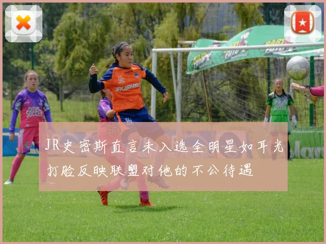 JR史密斯直言未入选全明星如耳光打脸反映联盟对他的不公待遇