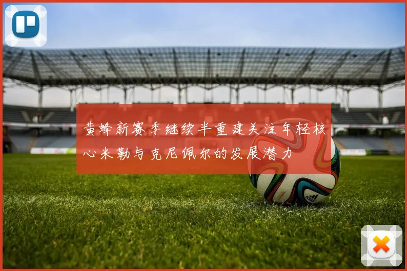 黄蜂新赛季继续半重建关注年轻核心米勒与克尼佩尔的发展潜力
