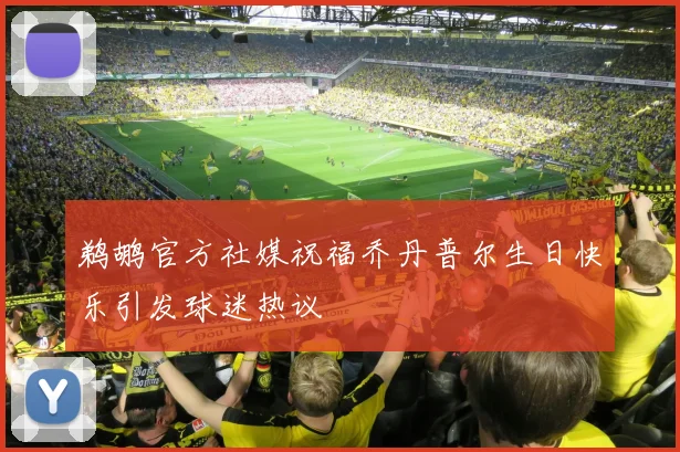 鹈鹕官方社媒祝福乔丹普尔生日快乐引发球迷热议