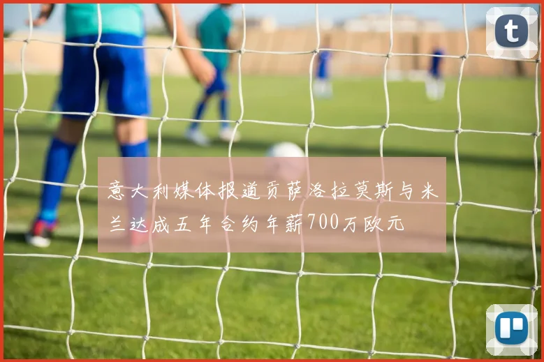 意大利媒体报道贡萨洛拉莫斯与米兰达成五年合约年薪700万欧元