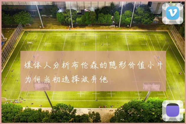 媒体人分析布伦森的隐形价值小牛为何当初选择放弃他
