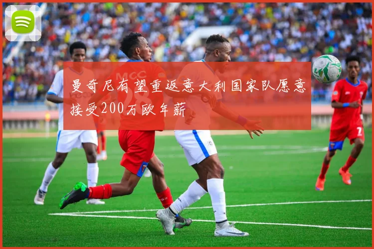 曼奇尼有望重返意大利国家队愿意接受200万欧年薪