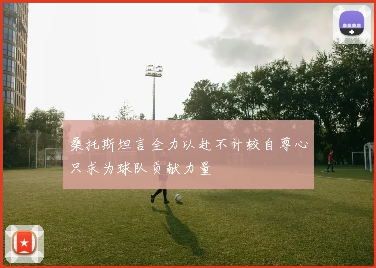 桑托斯坦言全力以赴不计较自尊心只求为球队贡献力量