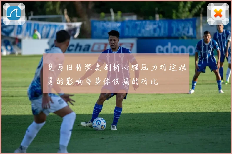 皇马旧将深度剖析心理压力对运动员的影响与身体伤痛的对比