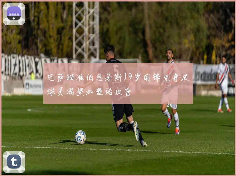 巴萨瞄准伯恩茅斯19岁前锋克鲁皮球员渴望加盟诺坎普