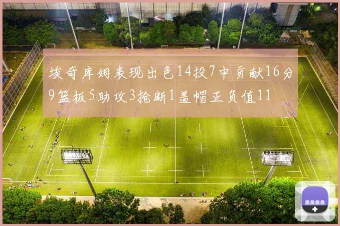 埃奇库姆表现出色14投7中贡献16分9篮板5助攻3抢断1盖帽正负值11